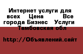 Интернет услуги для всех! › Цена ­ 300 - Все города Бизнес » Услуги   . Тамбовская обл.